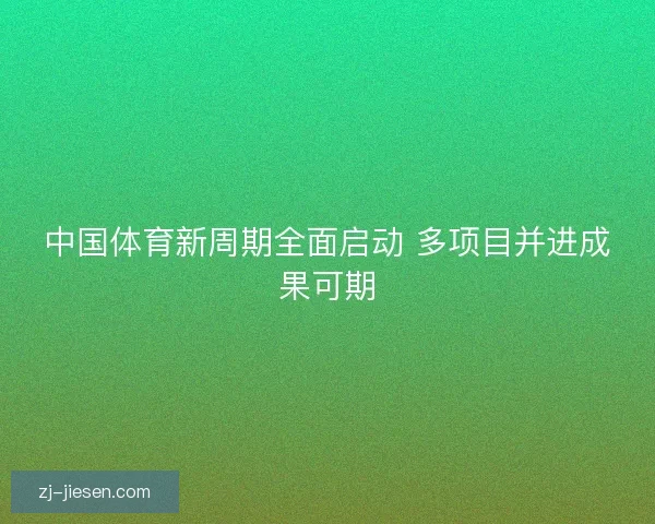 中国体育新周期全面启动 多项目并进成果可期