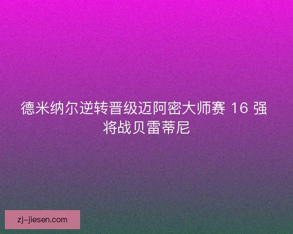 德米纳尔逆转晋级迈阿密大师赛 16 强 将战贝雷蒂尼