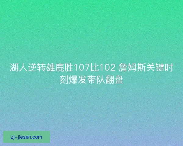 湖人逆转雄鹿胜107比102 詹姆斯关键时刻爆发带队翻盘