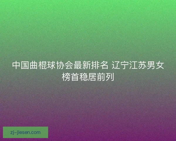 中国曲棍球协会最新排名 辽宁江苏男女榜首稳居前列