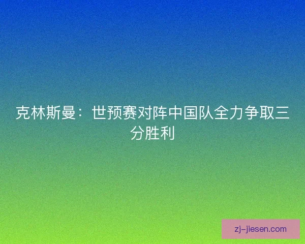 克林斯曼：世预赛对阵中国队全力争取三分胜利