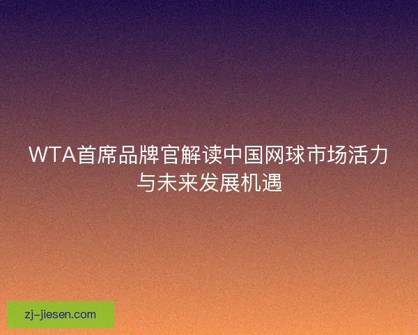 WTA首席品牌官解读中国网球市场活力与未来发展机遇